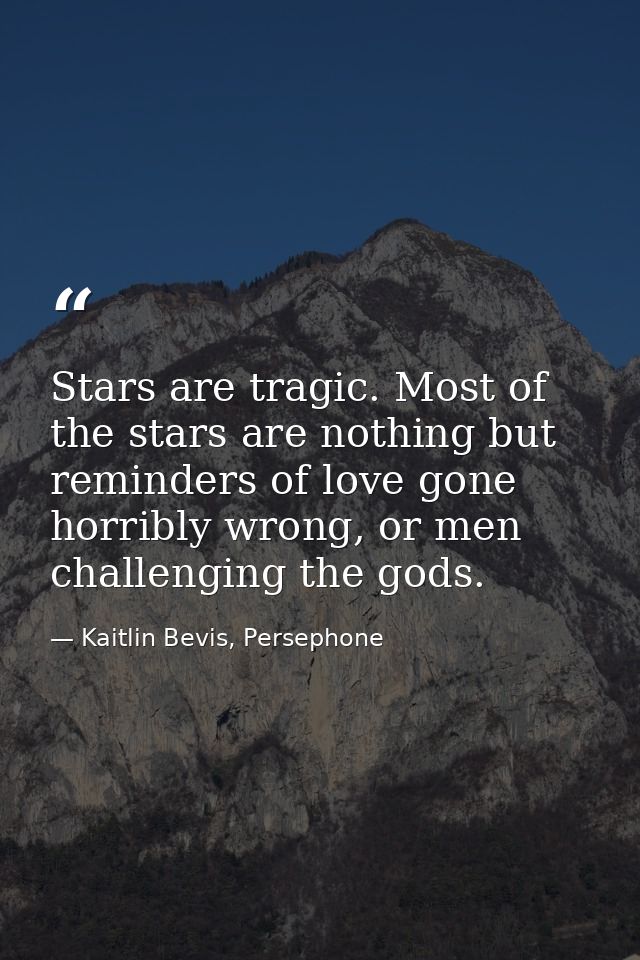 Stars are tragic. Most of the stars are nothing but reminders of love gone horribly wrong, or men challenging the gods. — Kaitlin Bevis, Persephone