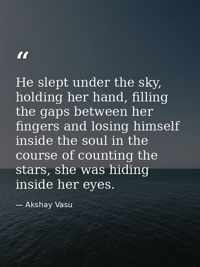 He slept under the sky, holding her hand, filling the gaps between her fingers and losing himself inside the soul in the — Akshay Vasu