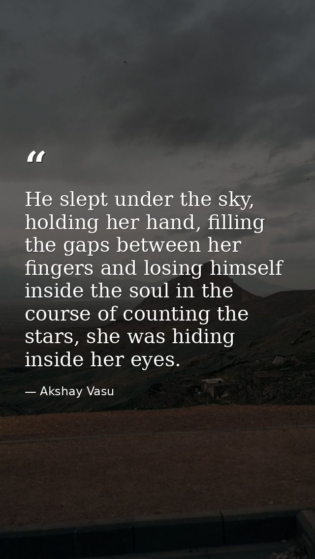 He slept under the sky, holding her hand, filling the gaps between her fingers and losing himself inside the soul in the — Akshay Vasu