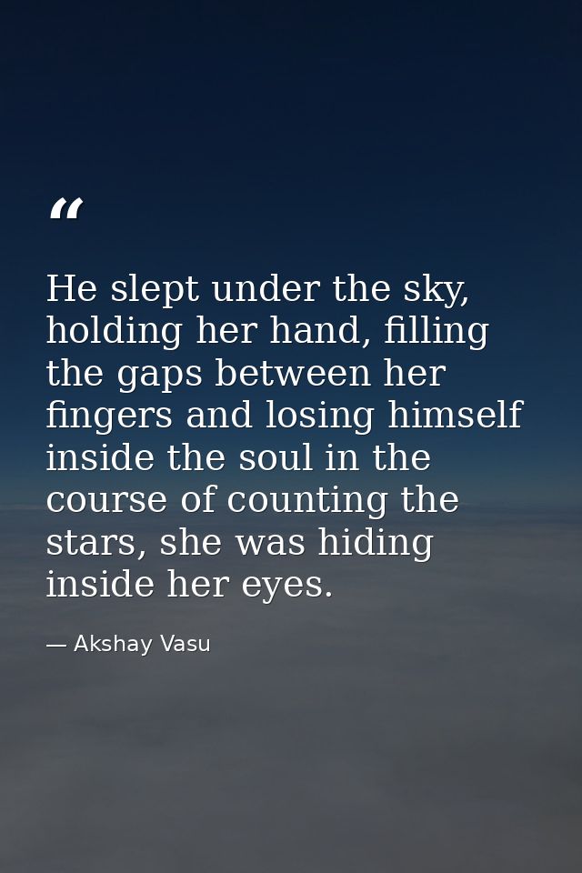 He slept under the sky, holding her hand, filling the gaps between her fingers and losing himself inside the soul in the — Akshay Vasu