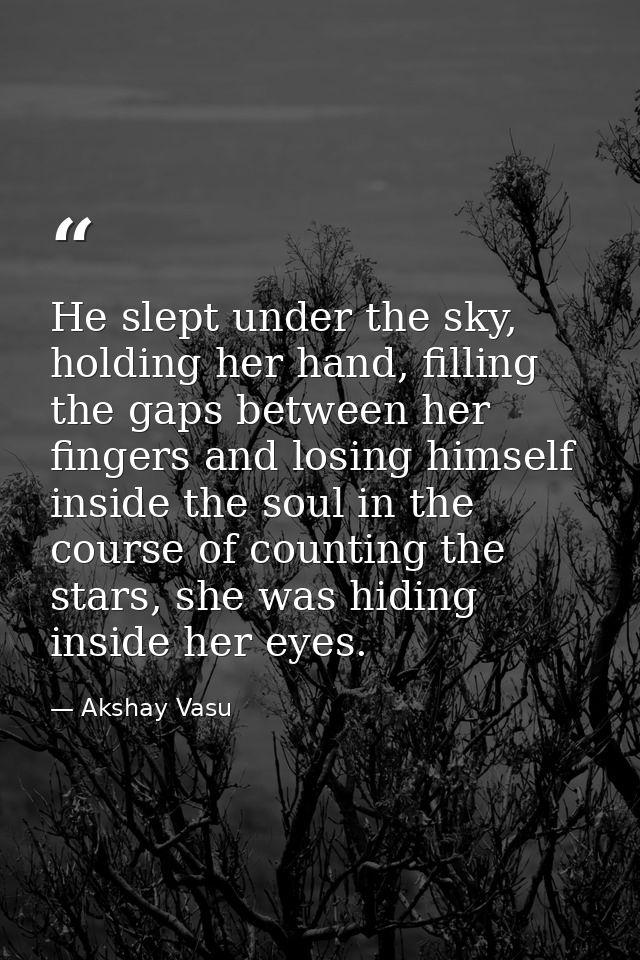 He slept under the sky, holding her hand, filling the gaps between her fingers and losing himself inside the soul in the — Akshay Vasu