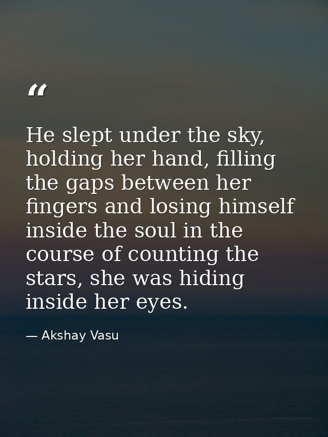 He slept under the sky, holding her hand, filling the gaps between her fingers and losing himself inside the soul in the — Akshay Vasu