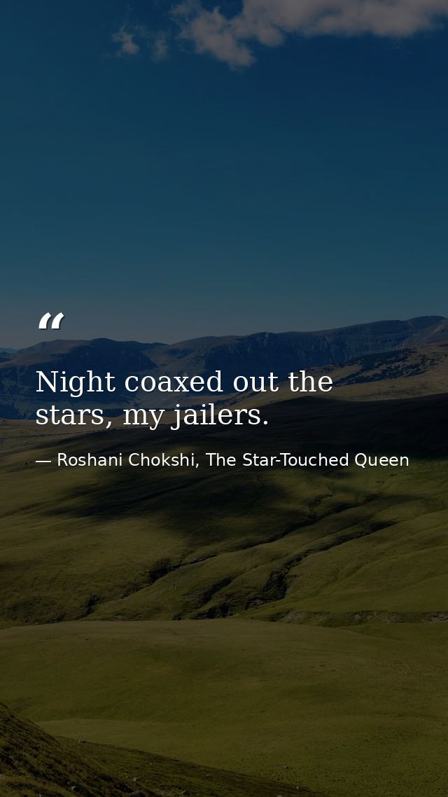 Night coaxed out the stars, my jailers. — Roshani Chokshi, The Star-Touched Queen