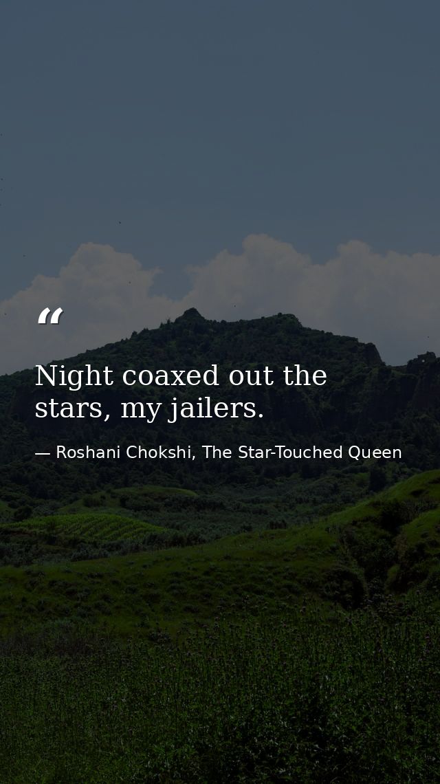 Night coaxed out the stars, my jailers. — Roshani Chokshi, The Star-Touched Queen