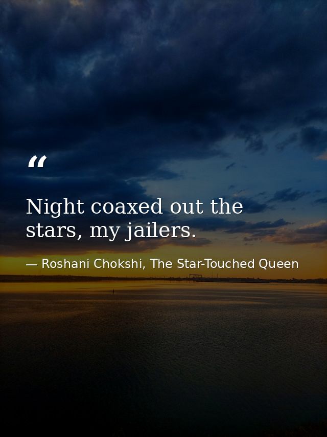 Night coaxed out the stars, my jailers. — Roshani Chokshi, The Star-Touched Queen