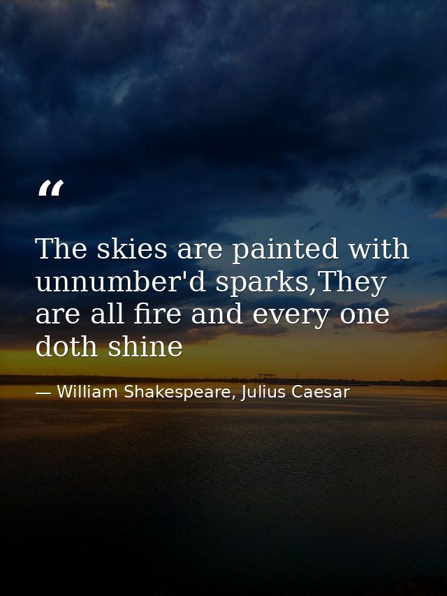 The skies are painted with unnumber'd sparks,They are all fire and every one doth shine — William Shakespeare, Julius Caesar