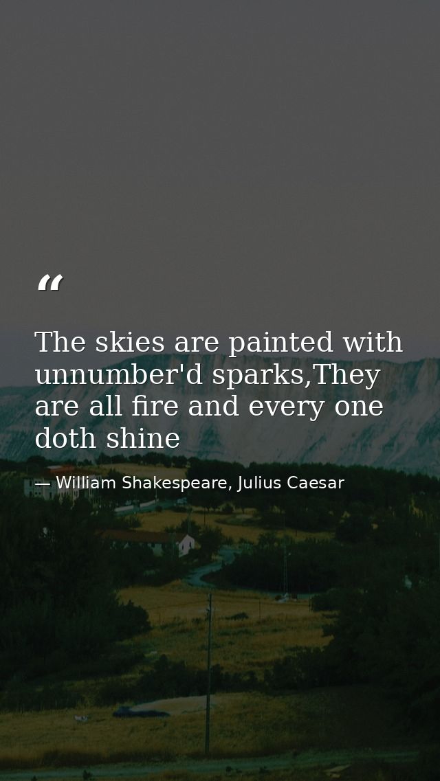 The skies are painted with unnumber'd sparks,They are all fire and every one doth shine — William Shakespeare, Julius Caesar