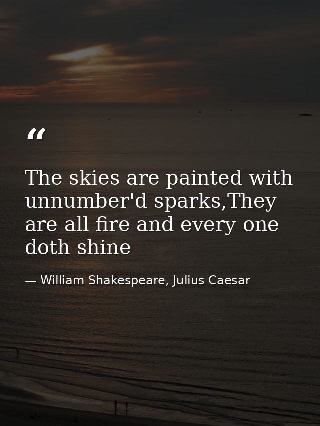 The skies are painted with unnumber'd sparks,They are all fire and every one doth shine — William Shakespeare, Julius Caesar