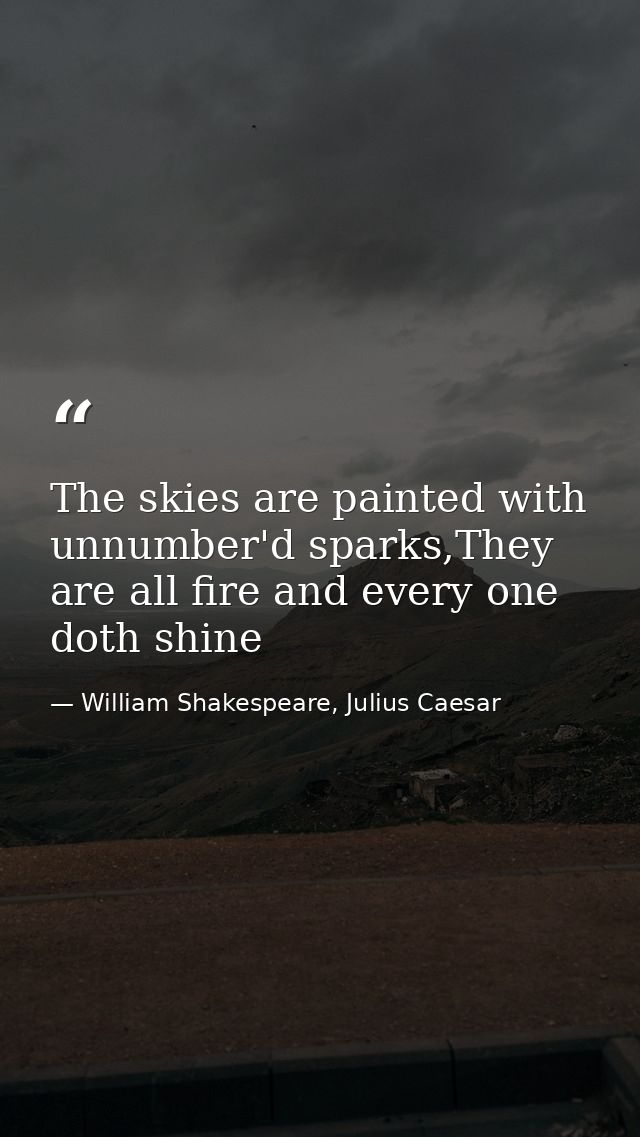 The skies are painted with unnumber'd sparks,They are all fire and every one doth shine — William Shakespeare, Julius Caesar