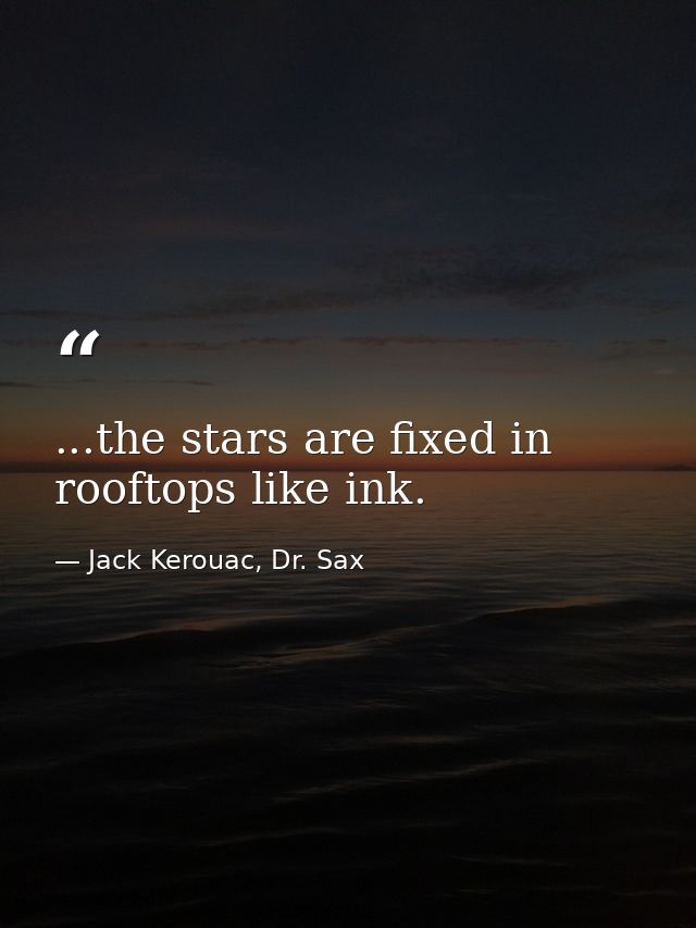 ...the stars are fixed in rooftops like ink. — Jack Kerouac, Dr. Sax