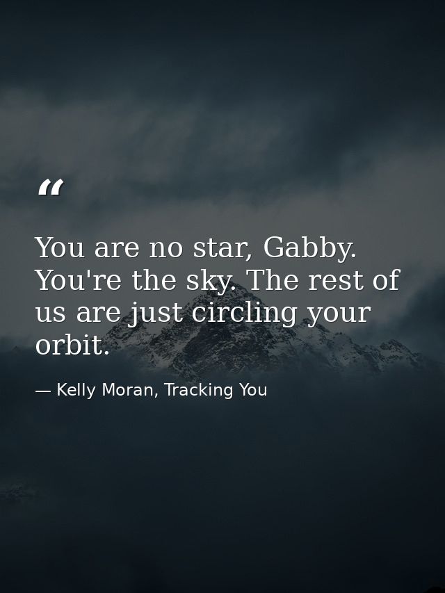 You are no star, Gabby. You're the sky. The rest of us are just circling your orbit. — Kelly Moran, Tracking You