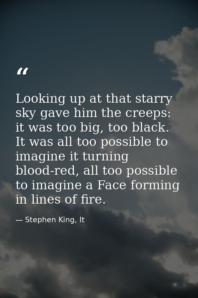 Looking up at that starry sky gave him the creeps: it was too big, too black. It was all too possible to imagine it turn — Stephen King, It