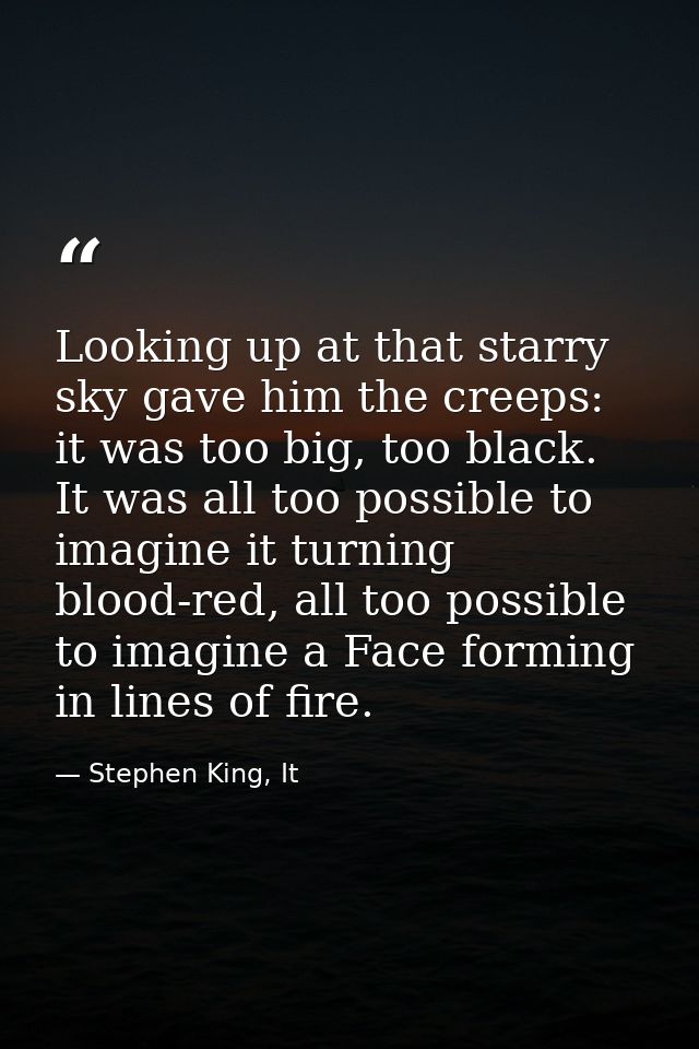 Looking up at that starry sky gave him the creeps: it was too big, too black. It was all too possible to imagine it turn — Stephen King, It