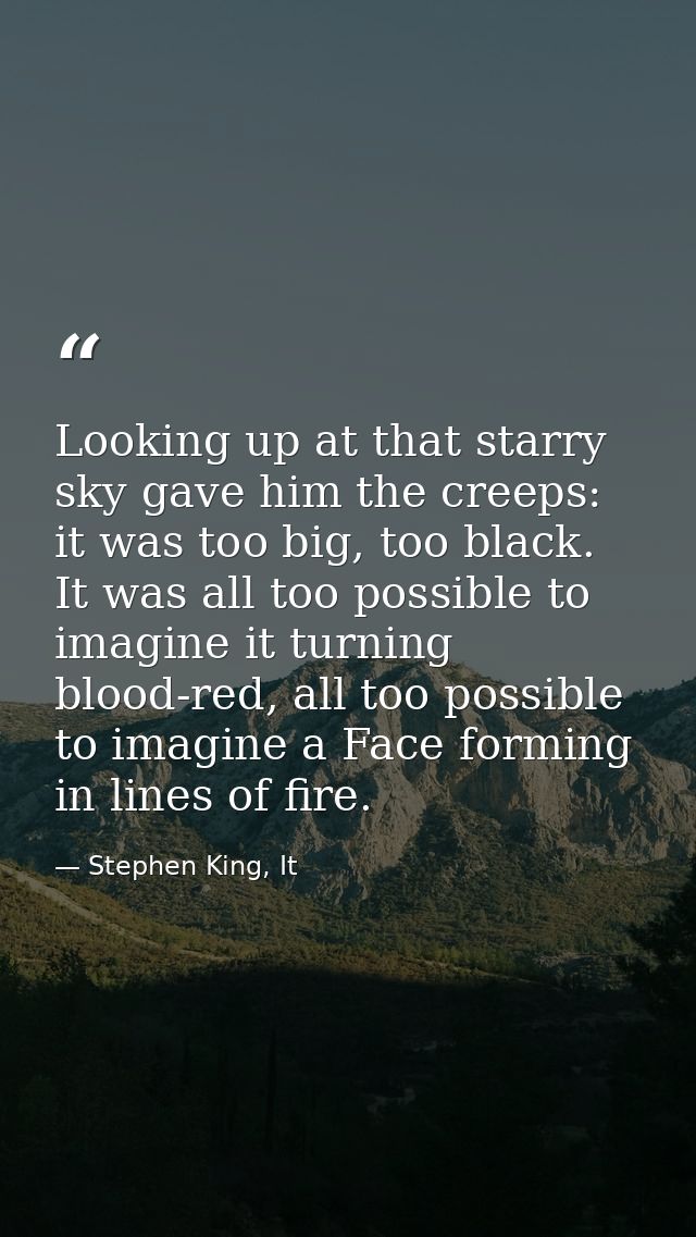 Looking up at that starry sky gave him the creeps: it was too big, too black. It was all too possible to imagine it turn — Stephen King, It
