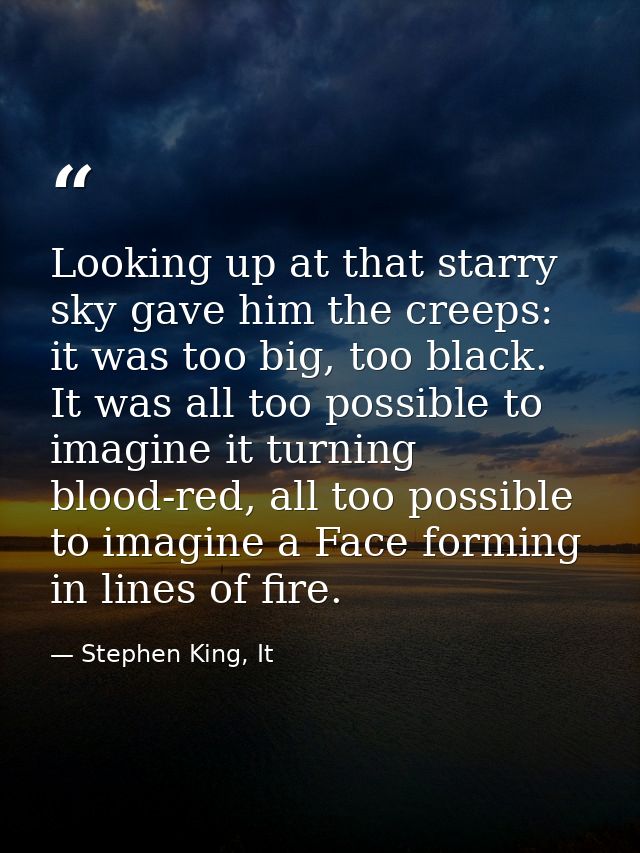 Looking up at that starry sky gave him the creeps: it was too big, too black. It was all too possible to imagine it turn — Stephen King, It
