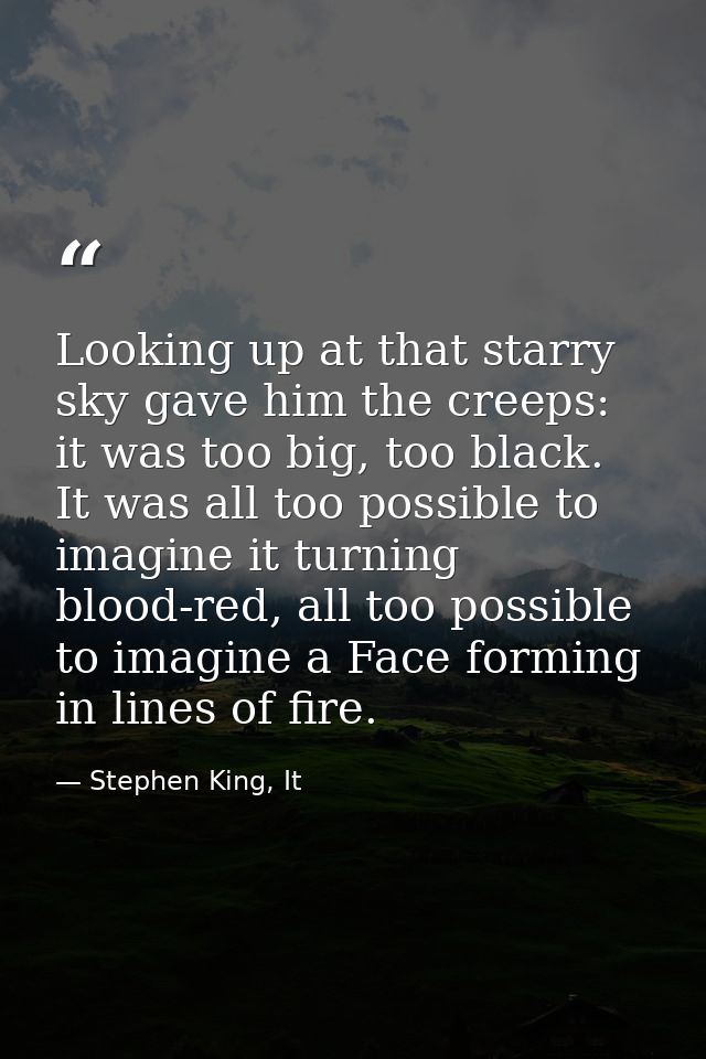 Looking up at that starry sky gave him the creeps: it was too big, too black. It was all too possible to imagine it turn — Stephen King, It