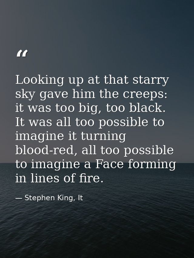 Looking up at that starry sky gave him the creeps: it was too big, too black. It was all too possible to imagine it turn — Stephen King, It