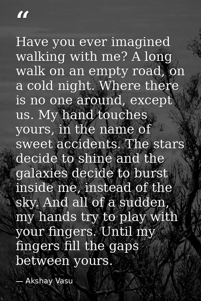 Have you ever imagined walking with me? A long walk on an empty road, on a cold night. Where there is no one around, exc — Akshay Vasu