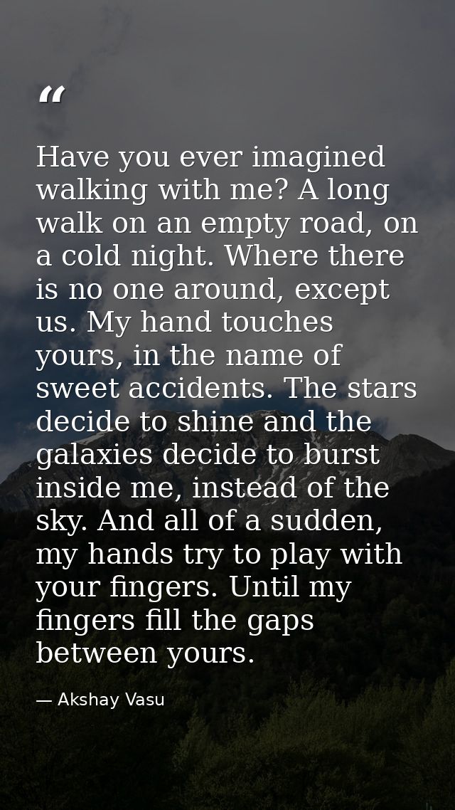 Have you ever imagined walking with me? A long walk on an empty road, on a cold night. Where there is no one around, exc — Akshay Vasu