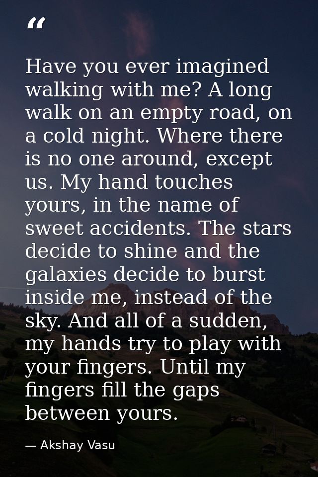 Have you ever imagined walking with me? A long walk on an empty road, on a cold night. Where there is no one around, exc — Akshay Vasu