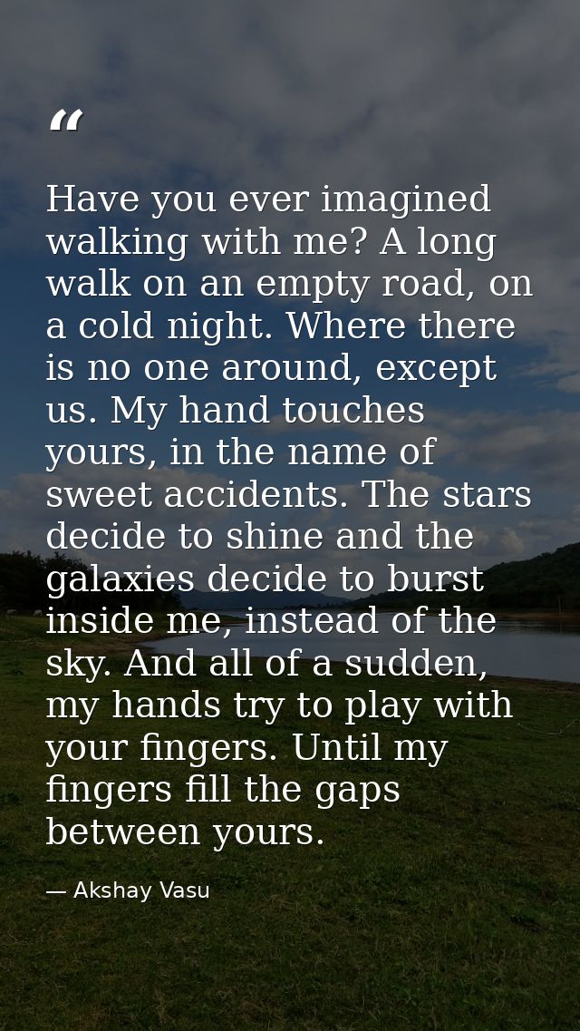 Have you ever imagined walking with me? A long walk on an empty road, on a cold night. Where there is no one around, exc — Akshay Vasu