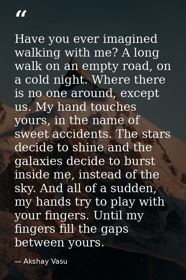Have you ever imagined walking with me? A long walk on an empty road, on a cold night. Where there is no one around, exc — Akshay Vasu