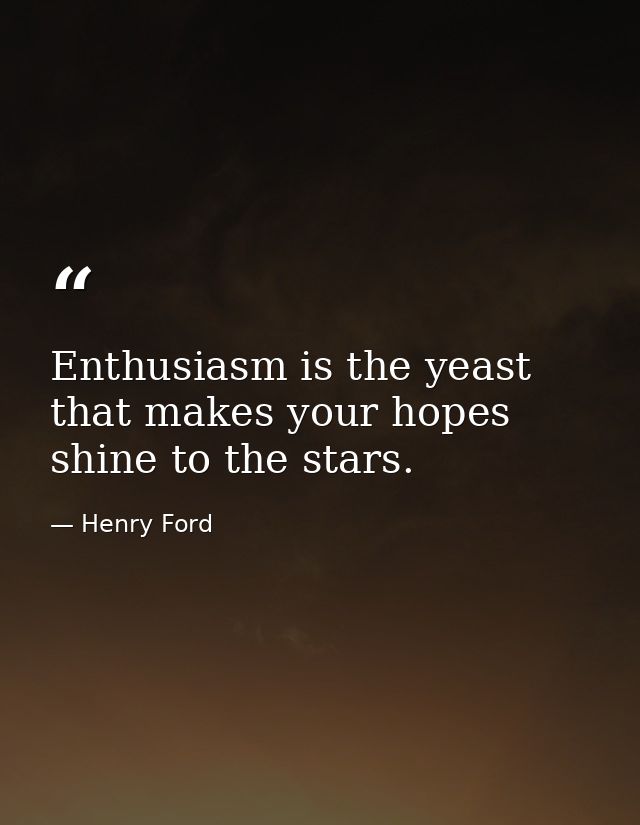 Enthusiasm is the yeast that makes your hopes shine to the stars. — Henry Ford