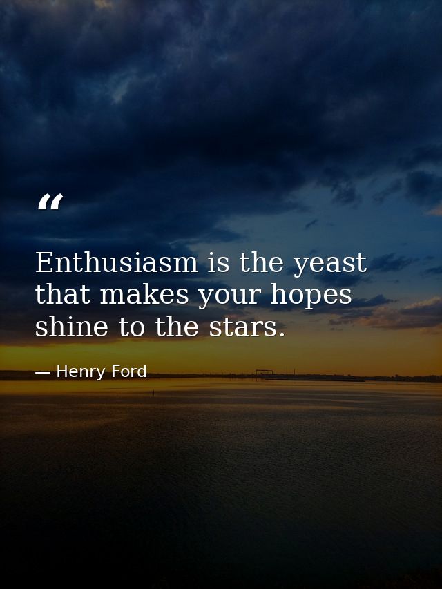 Enthusiasm is the yeast that makes your hopes shine to the stars. — Henry Ford