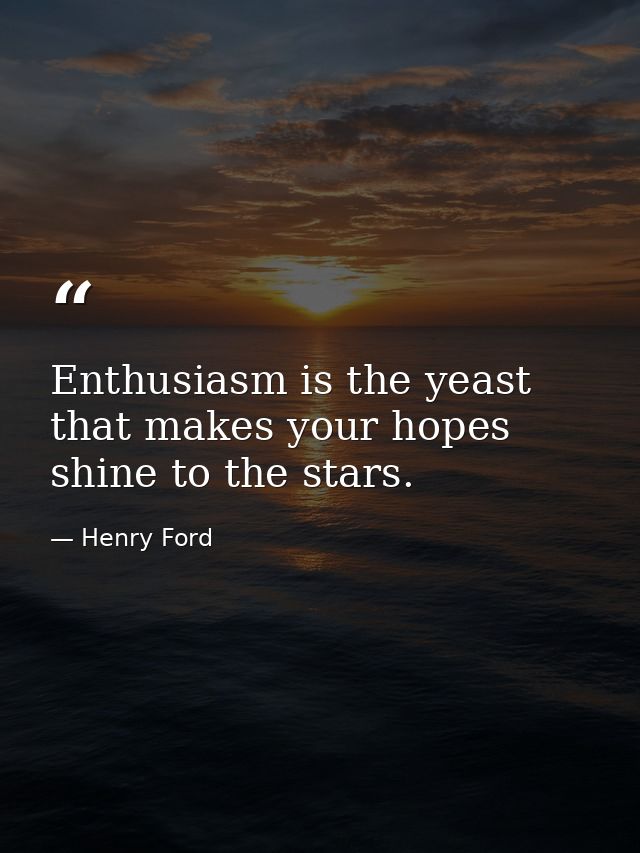 Enthusiasm is the yeast that makes your hopes shine to the stars. — Henry Ford