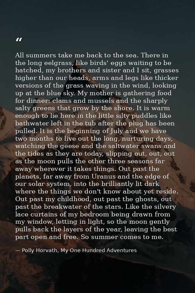 All summers take me back to the sea. There in the long eelgrass, like birds' eggs waiting to be hatched, my brothers and — Polly Horvath, My One Hundred Adventures