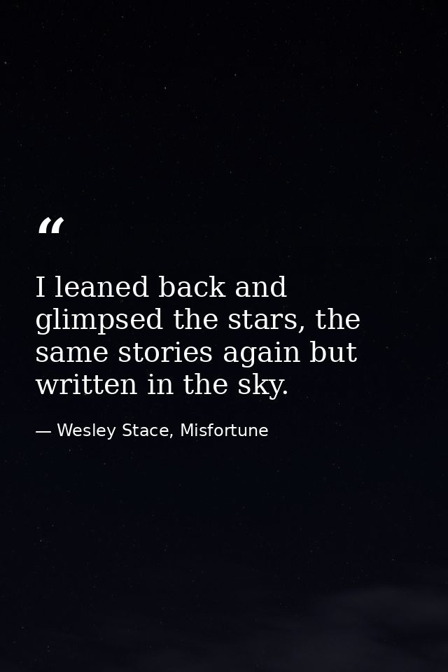 I leaned back and glimpsed the stars, the same stories again but written in the sky. — Wesley Stace, Misfortune