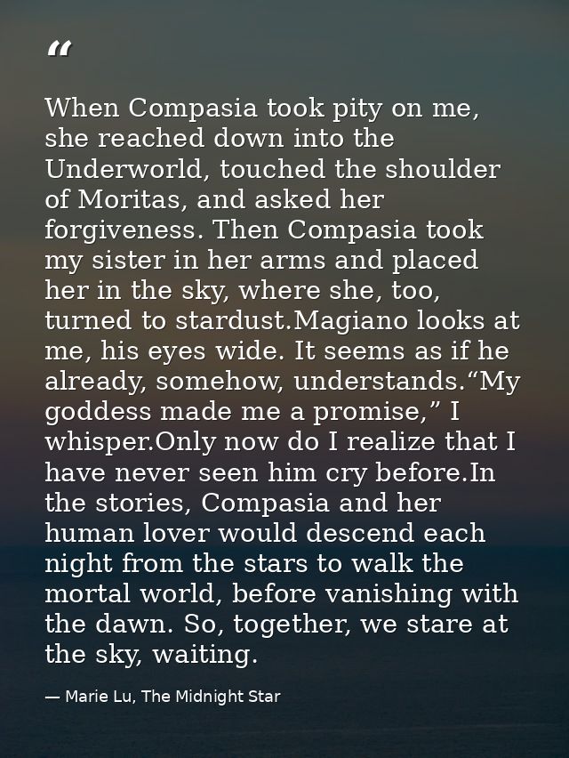 When Compasia took pity on me, she reached down into the Underworld, touched the shoulder of Moritas, and asked her forg — Marie Lu, The Midnight Star