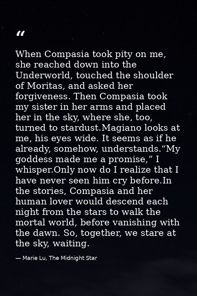 When Compasia took pity on me, she reached down into the Underworld, touched the shoulder of Moritas, and asked her forg — Marie Lu, The Midnight Star