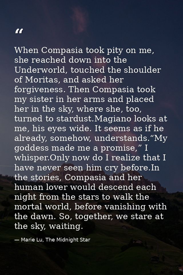 When Compasia took pity on me, she reached down into the Underworld, touched the shoulder of Moritas, and asked her forg — Marie Lu, The Midnight Star