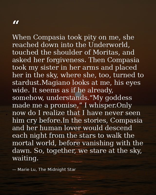 When Compasia took pity on me, she reached down into the Underworld, touched the shoulder of Moritas, and asked her forg — Marie Lu, The Midnight Star