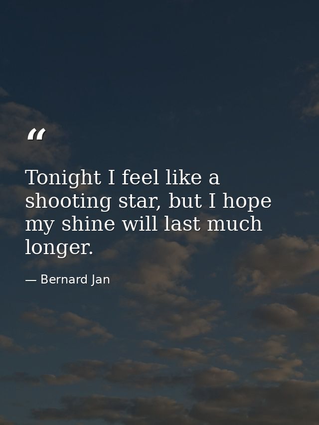 Tonight I feel like a shooting star, but I hope my shine will last much longer. — Bernard Jan
