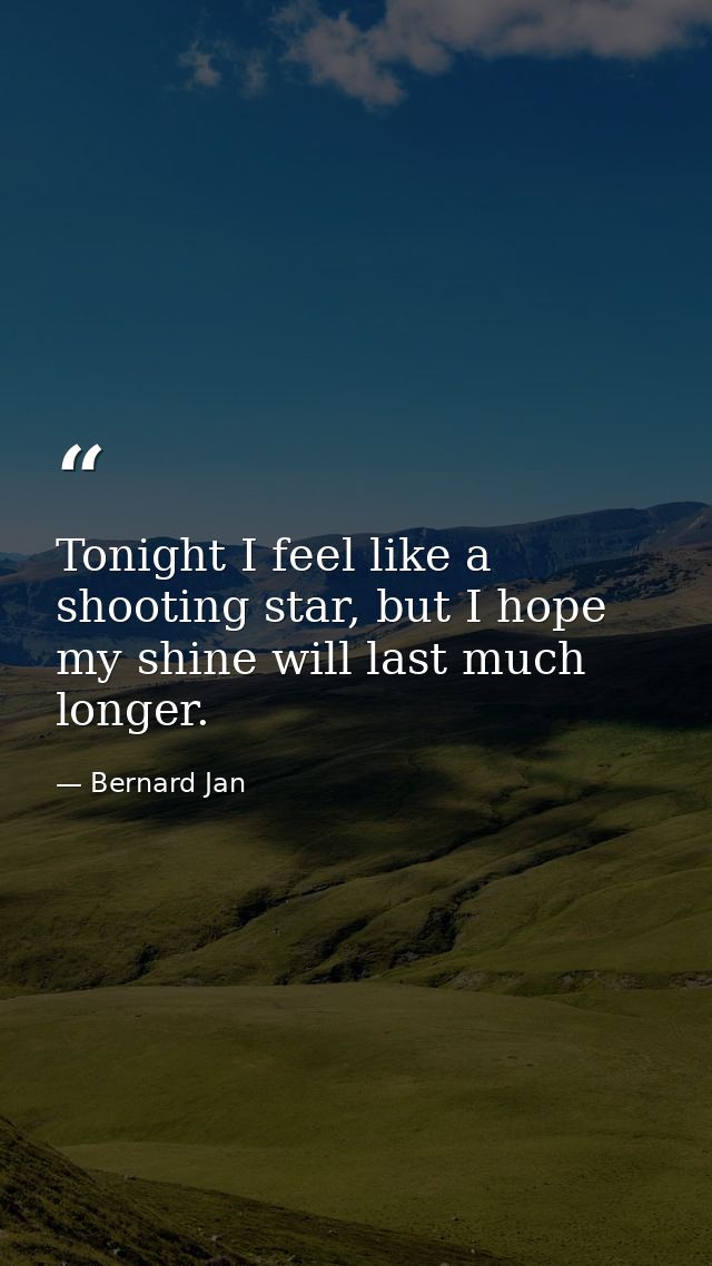 Tonight I feel like a shooting star, but I hope my shine will last much longer. — Bernard Jan