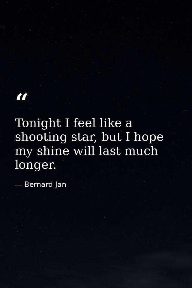 Tonight I feel like a shooting star, but I hope my shine will last much longer. — Bernard Jan