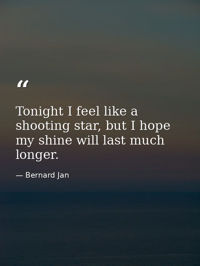 Tonight I feel like a shooting star, but I hope my shine will last much longer. — Bernard Jan