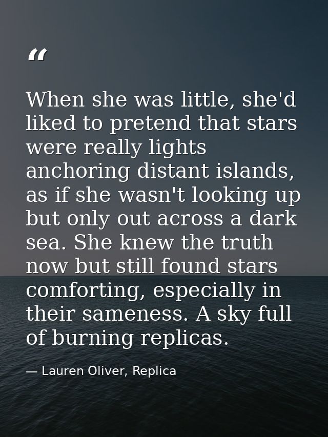 When she was little, she'd liked to pretend that stars were really lights anchoring distant islands, as if she wasn't lo — Lauren Oliver, Replica