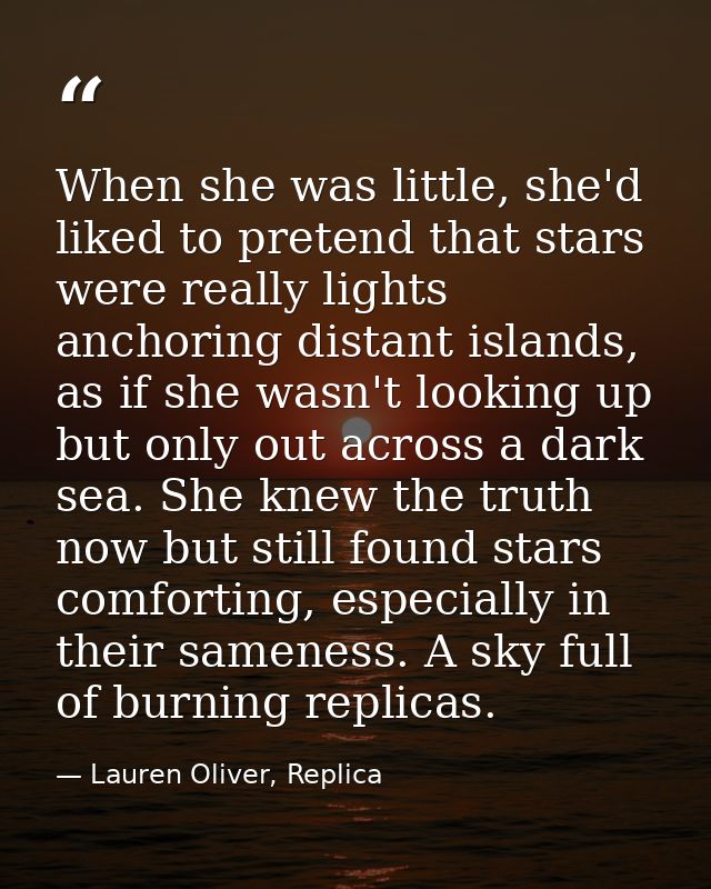 When she was little, she'd liked to pretend that stars were really lights anchoring distant islands, as if she wasn't lo — Lauren Oliver, Replica
