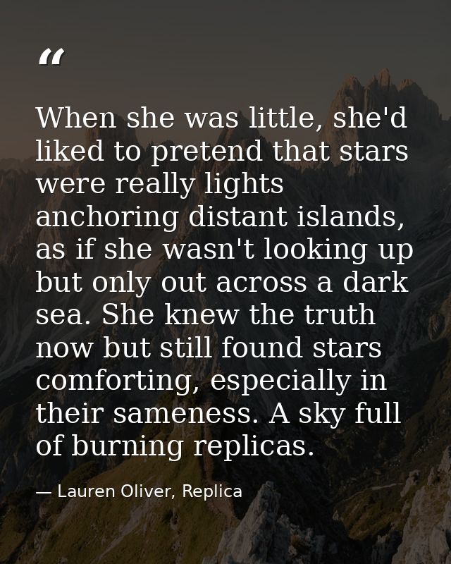 When she was little, she'd liked to pretend that stars were really lights anchoring distant islands, as if she wasn't lo — Lauren Oliver, Replica