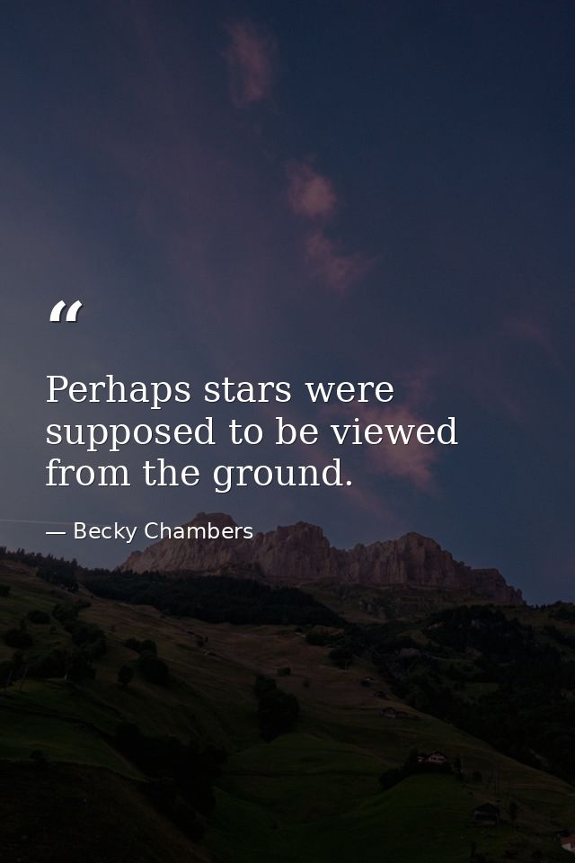 Perhaps stars were supposed to be viewed from the ground. — Becky Chambers