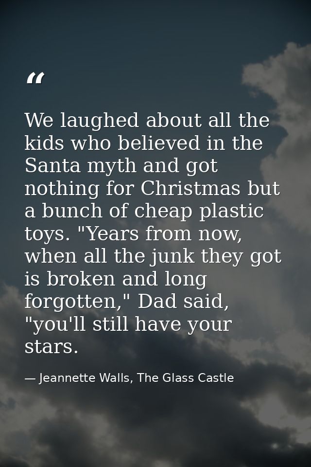 We laughed about all the kids who believed in the Santa myth and got nothing for Christmas but a bunch of cheap plastic  — Jeannette Walls, The Glass Castle