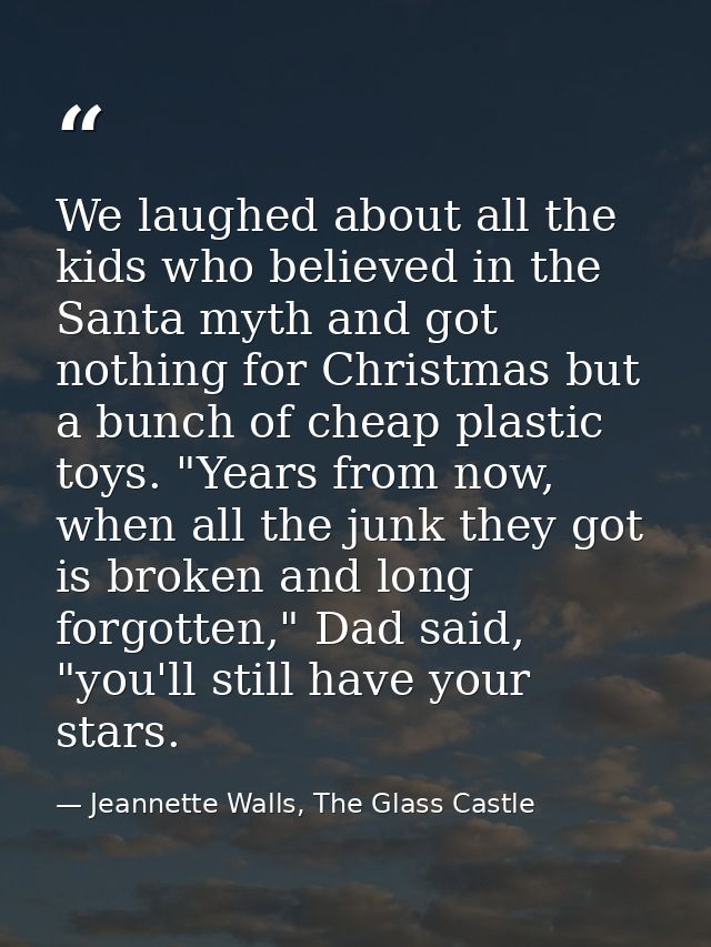 We laughed about all the kids who believed in the Santa myth and got nothing for Christmas but a bunch of cheap plastic  — Jeannette Walls, The Glass Castle