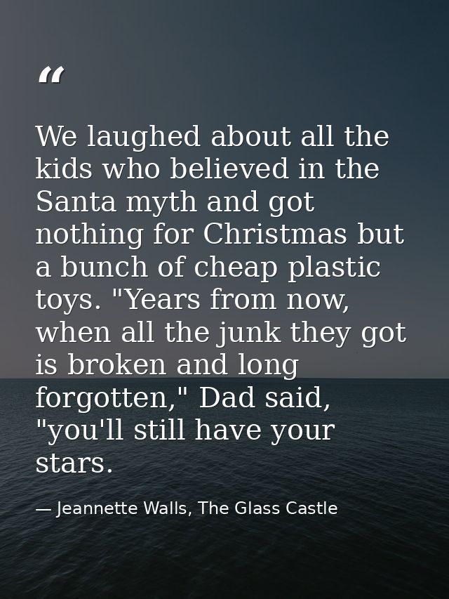 We laughed about all the kids who believed in the Santa myth and got nothing for Christmas but a bunch of cheap plastic  — Jeannette Walls, The Glass Castle