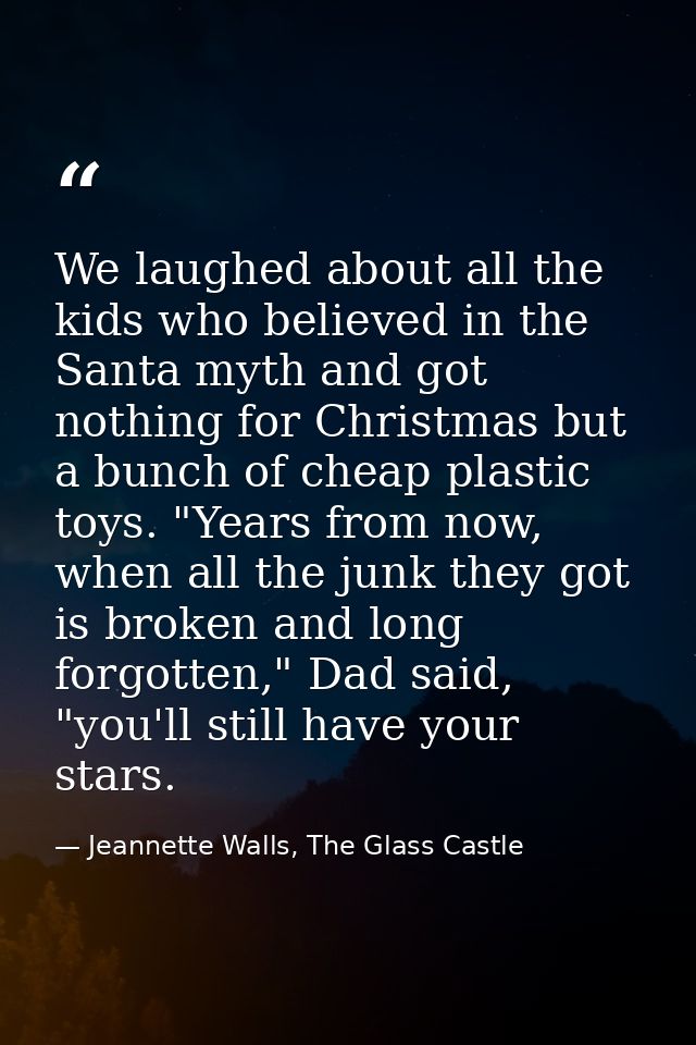 We laughed about all the kids who believed in the Santa myth and got nothing for Christmas but a bunch of cheap plastic  — Jeannette Walls, The Glass Castle