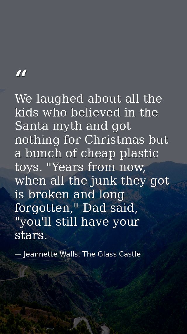 We laughed about all the kids who believed in the Santa myth and got nothing for Christmas but a bunch of cheap plastic  — Jeannette Walls, The Glass Castle