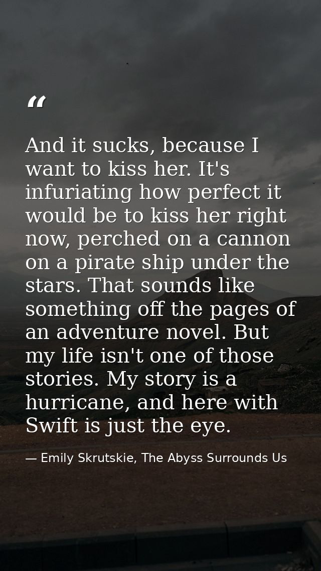 And it sucks, because I want to kiss her. It's infuriating how perfect it would be to kiss her right now, perched on a c — Emily Skrutskie, The Abyss Surrounds Us