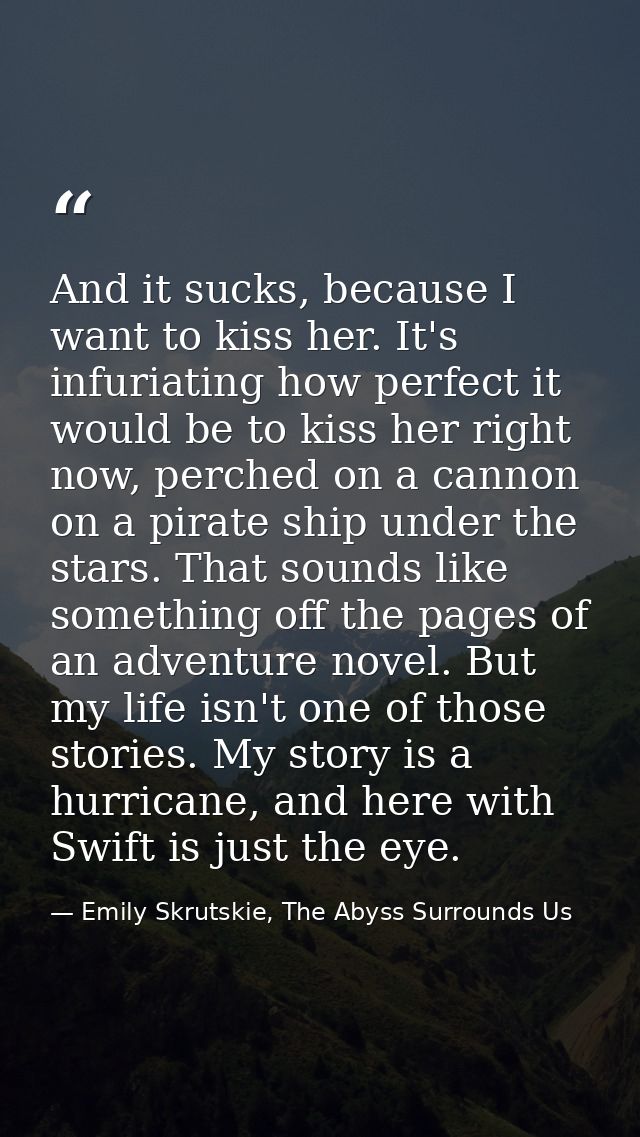 And it sucks, because I want to kiss her. It's infuriating how perfect it would be to kiss her right now, perched on a c — Emily Skrutskie, The Abyss Surrounds Us